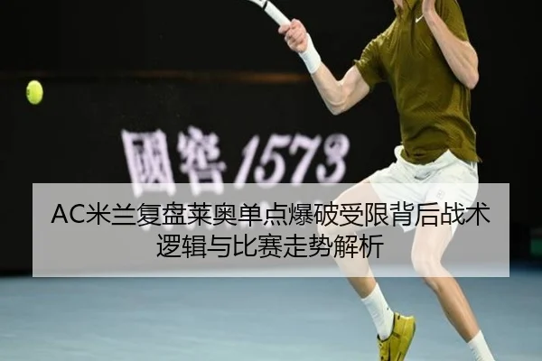 AC米兰复盘莱奥单点爆破受限背后战术逻辑与比赛走势解析