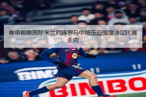 意甲前瞻国际米兰对阵罗马中场压迫强度决定比赛走向