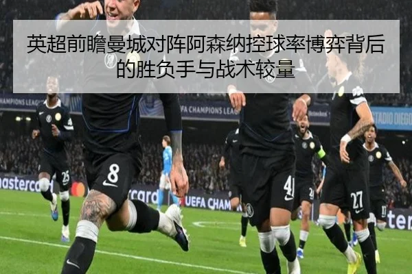 英超前瞻曼城对阵阿森纳控球率博弈背后的胜负手与战术较量