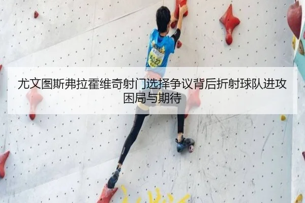 尤文图斯弗拉霍维奇射门选择争议背后折射球队进攻困局与期待
